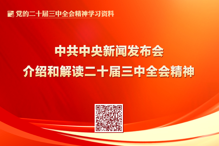 中共中央新闻发布会介绍和解读二十届三中全会精神